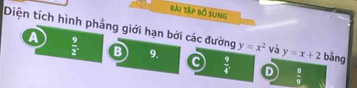 bài tập bố sung
Diện tích hình phẳng giới hạn bởi các đường y=x^2 và y=x+2 bāng
 9/2 . B 9. C  9/4  D  8/9 