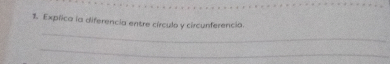 Explica la diferencia entre círculo y circunferencia. 
_ 
_