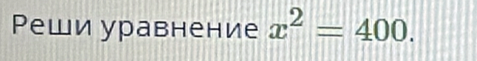 Реши уравнение x^2=400.