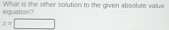 What is the other solution to the given absolute value 
equation?
x=□