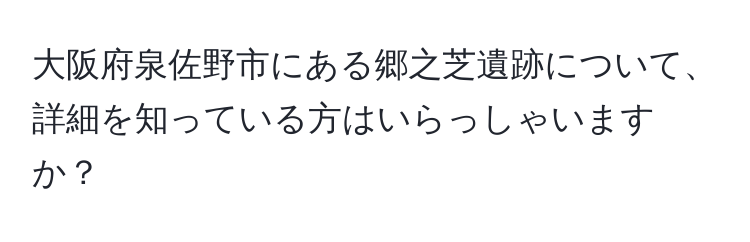 大阪府泉佐野市にある郷之芝遺跡について、詳細を知っている方はいらっしゃいますか？