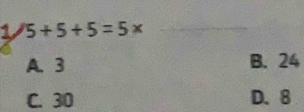 1 5+5+5=5* _
A、 3
B. 24
C. 30
D. 8