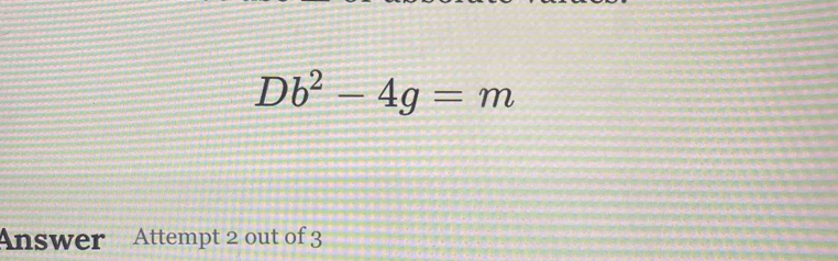 Db^2-4g=m
Answer Attempt 2 out of 3