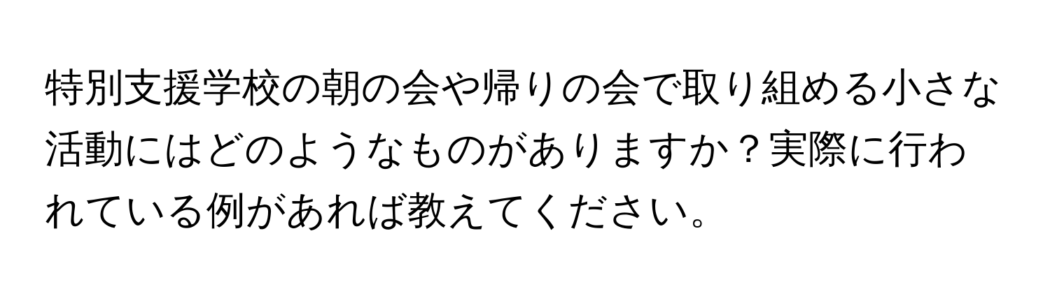 特別支援学校の朝の会や帰りの会で取り組める小さな活動にはどのようなものがありますか？実際に行われている例があれば教えてください。