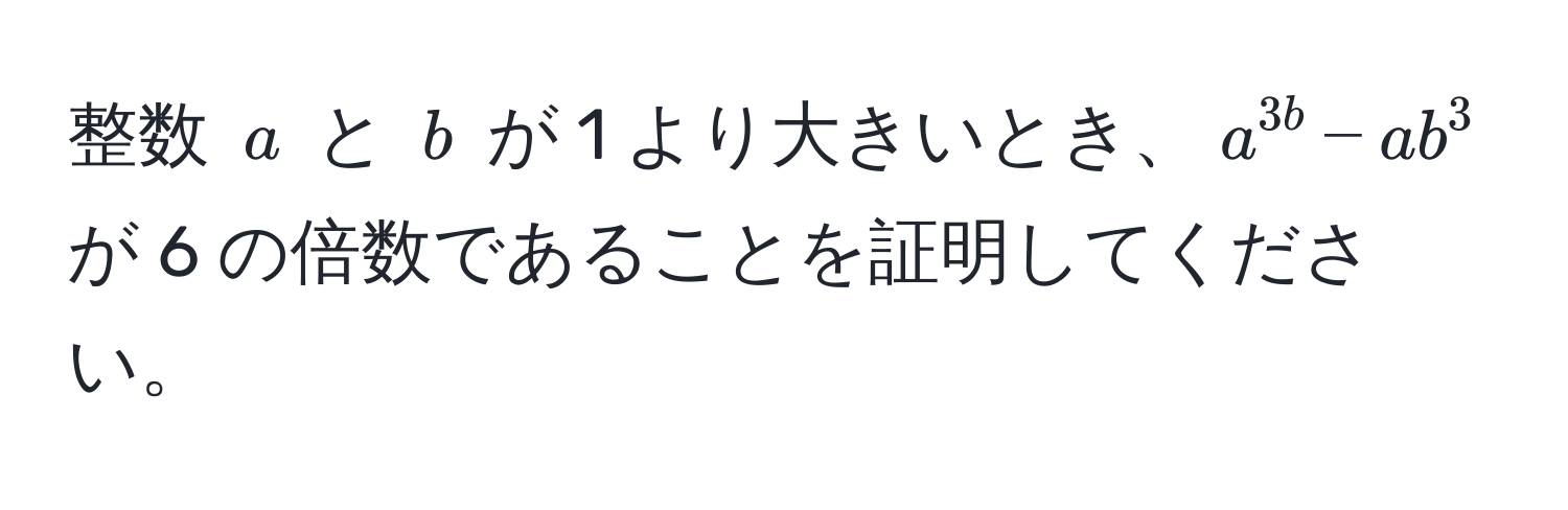 整数 $a$ と $b$ が 1 より大きいとき、$a^3b - ab^3$ が 6 の倍数であることを証明してください。