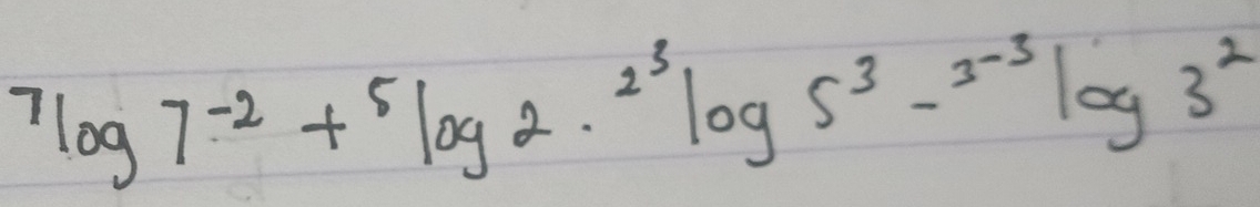 ^7log 7^(-2)+^5log 2·^(2^3)log 5^3-^3^(-3)log 3^2