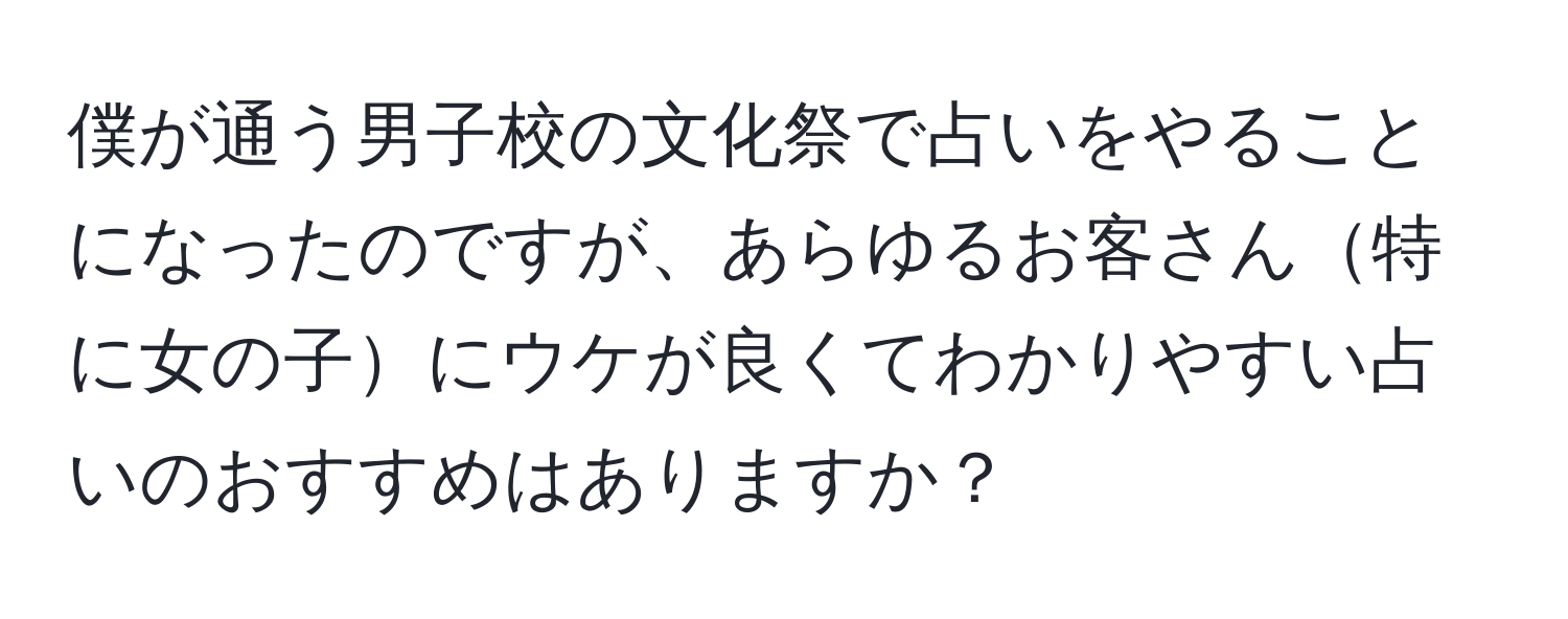 僕が通う男子校の文化祭で占いをやることになったのですが、あらゆるお客さん特に女の子にウケが良くてわかりやすい占いのおすすめはありますか？