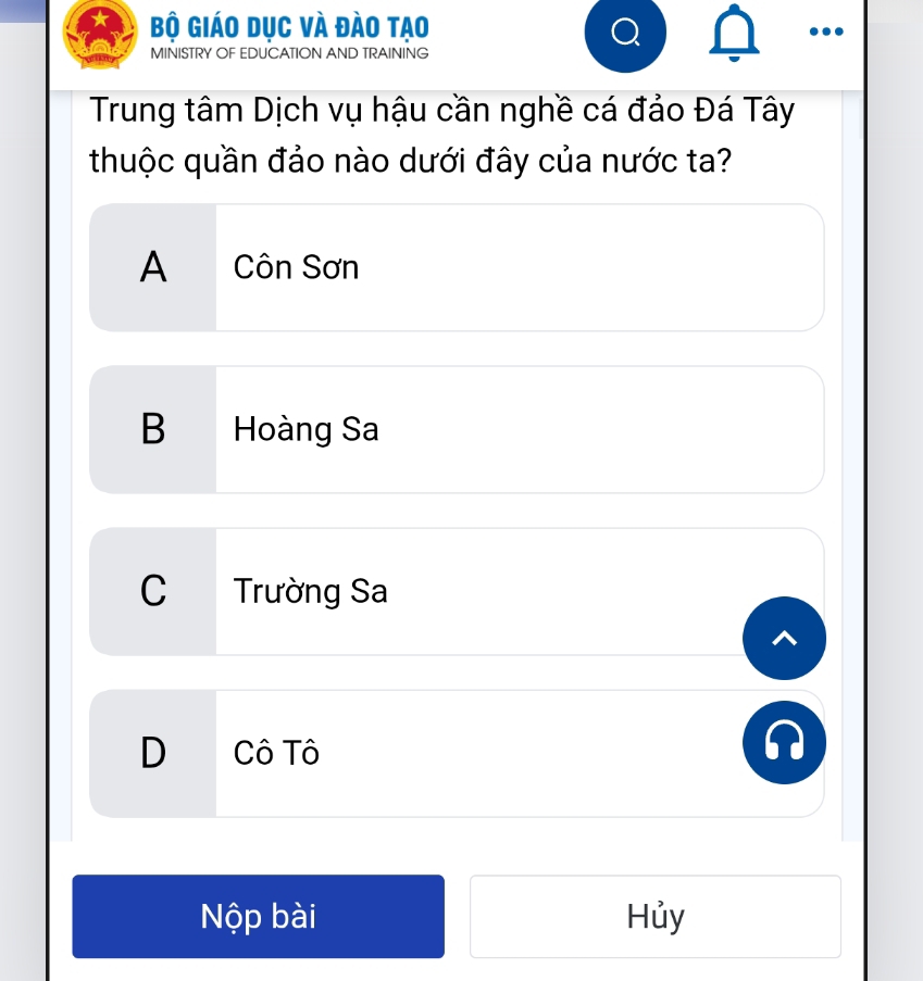 Bộ Giáo dục và đào tạo
..
MINISTRY OF EDUCATION AND TRAINING
Trung tâm Dịch vụ hậu cần nghề cá đảo Đá Tây
thuộc quần đảo nào dưới đây của nước ta?
A Côn Sơn
B Hoàng Sa
C Trường Sa
D Cô Tô
Nộp bài Hủy