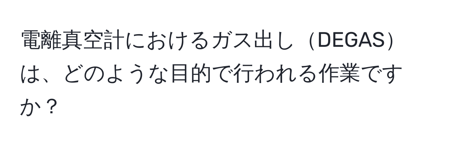 電離真空計におけるガス出しDEGASは、どのような目的で行われる作業ですか？