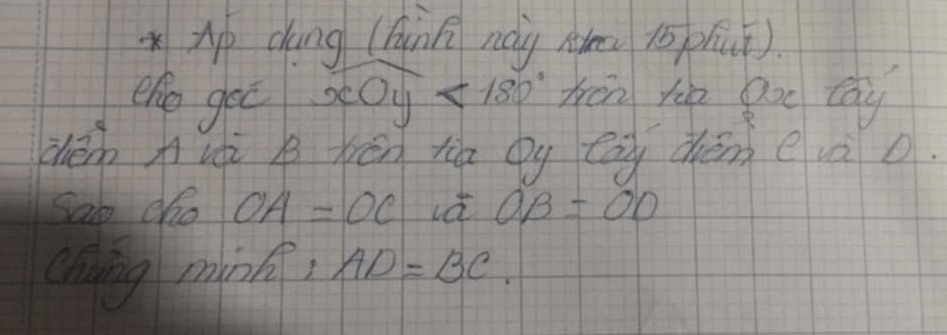 xAp dáng (hink nàù àm ió phuǐ) 
eho gec xOy<180° hén ho goo tái 
dén Aui b bén tig Qy cāi chèm e và o. 
Sao cho OA=OC vdt OB=OD
cning ming, AD=BC.