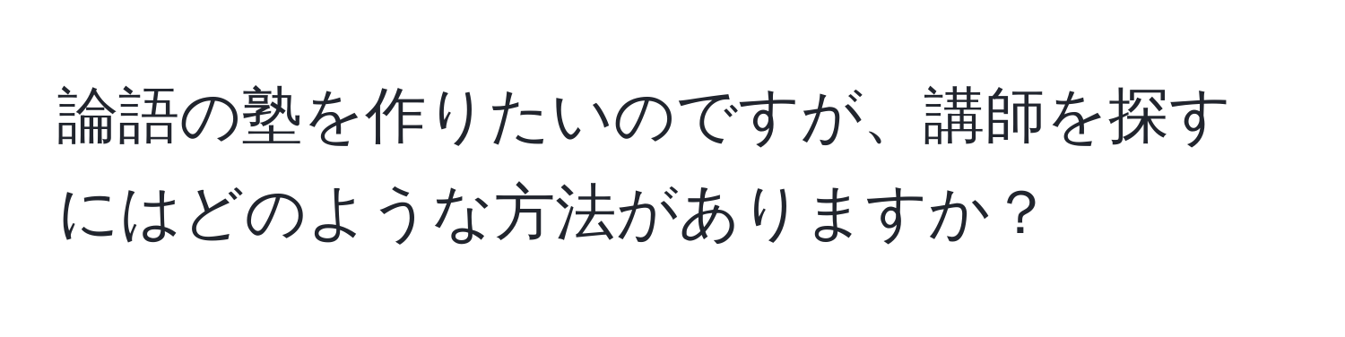 論語の塾を作りたいのですが、講師を探すにはどのような方法がありますか？