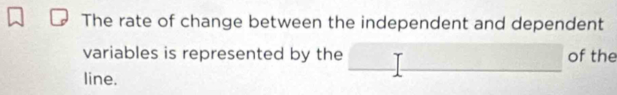 The rate of change between the independent and dependent 
variables is represented by the of the 
line.