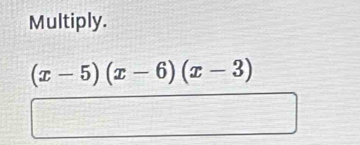 Multiply.
(x-5)(x-6)(x-3)