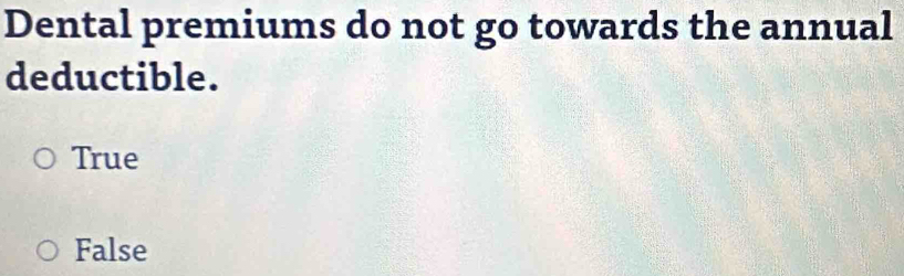 Dental premiums do not go towards the annual
deductible.
True
False
