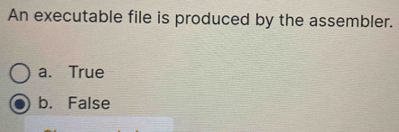 An executable file is produced by the assembler.
a. True
b. False