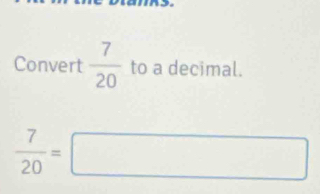 Convert  7/20  to a decimal.
 7/20 =□