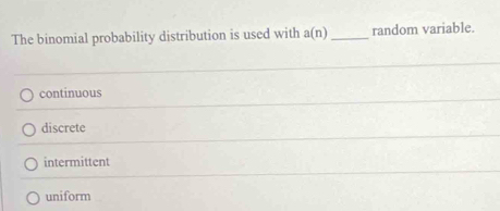 The binomial probability distribution is used with a(n) _random variable.
continuous
discrete
intermittent
uniform