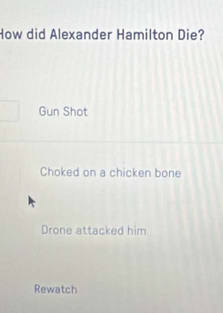 How did Alexander Hamilton Die?
Gun Shot
Choked on a chicken bone
Drone attacked him
Rewatch