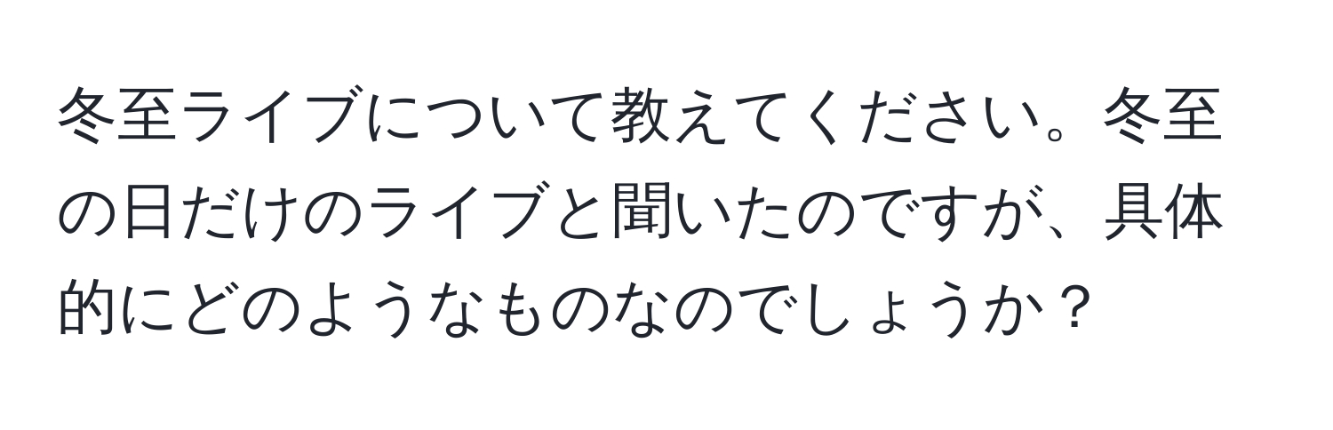 冬至ライブについて教えてください。冬至の日だけのライブと聞いたのですが、具体的にどのようなものなのでしょうか？