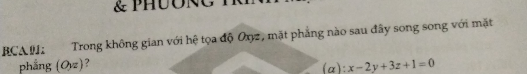 PHuONG 
BCA011 Trong không gian với hệ tọa độ Oxyz, mặt phẳng nào sau đây song song với mặt 
phẳng (Oyz) ?
(alpha ):x-2y+3z+1=0