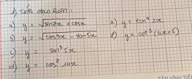 line dao ton! 
a y=sqrt(sin 7x+cos x)
y=tan^42x
y=sqrt(cos 3x-tan 5x) ④ y=cot^3(6x+5)
y=sin^35x
y=cos^714x