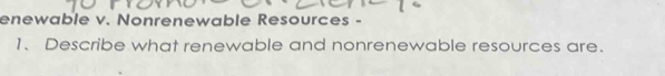 enewable v. Nonrenewable Resources - 
1、Describe what renewable and nonrenewable resources are.