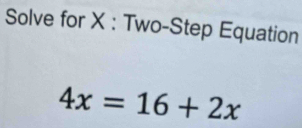 Solve for X : Two-Step Equation
4x=16+2x