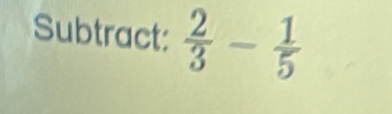 Subtract:  2/3 - 1/5 