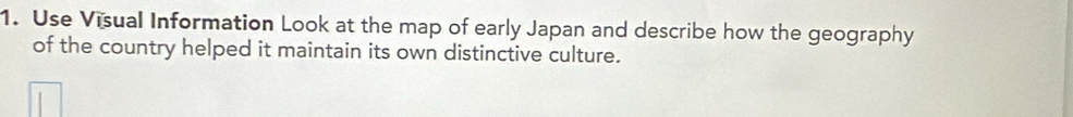 Use Visual Information Look at the map of early Japan and describe how the geography 
of the country helped it maintain its own distinctive culture.