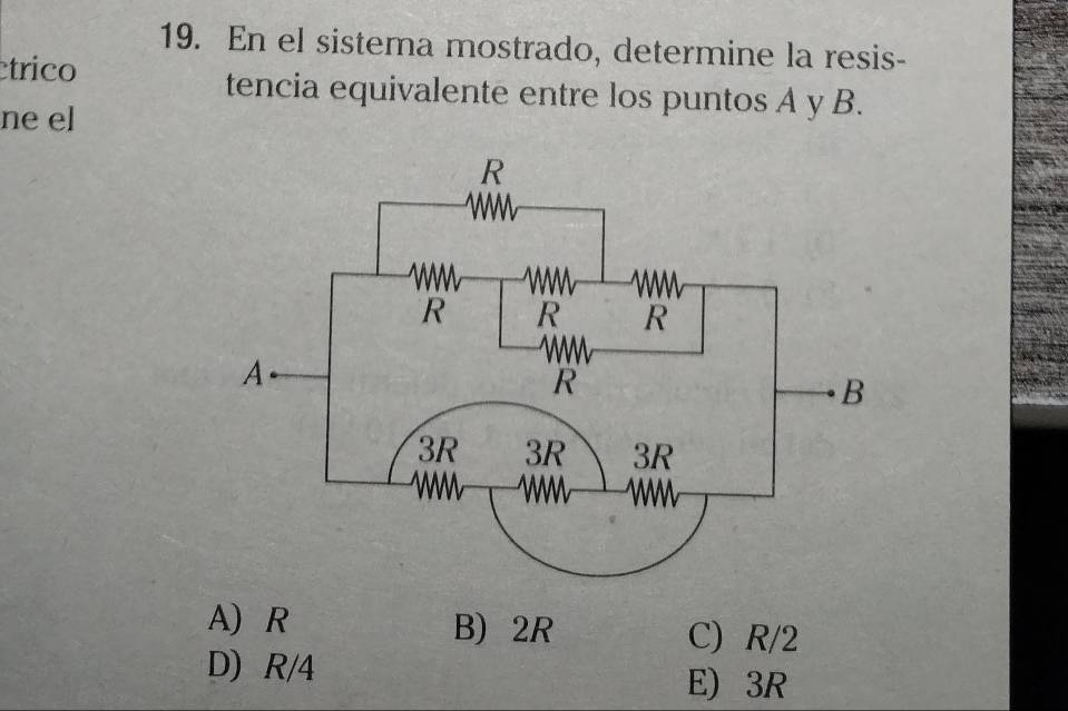 En el sistema mostrado, determine la resis-
étrico
tencia equivalente entre los puntos A y B.
ne el
A) R B) 2R C) R/2
D) R/4
E) 3R