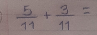  5/11 + 3/11 =