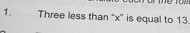 Three less than “ x ” is equal to 13.