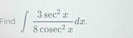 Find ∈t  3sec^2x/8cos ec^2x dx.