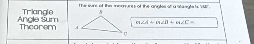 The sum of the measures of the angles of a triangle is 180°,
Triangle
Angle Sum
m∠ A+m∠ B+m∠ C=
Theorem