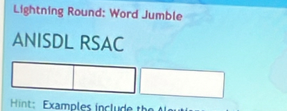 Lightning Round: Word Jumble 
ANISDL RSAC 
Hint: Examples inclu de the