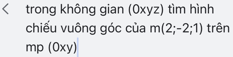 trong không gian (0xyz) tìm hình 
chiếu vuông góc của m(2;-2;1) trên
mp (0xy)