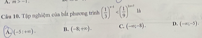 m>-1. 
Câu 10. Tập nghiệm của bất phương trình ( 1/3 )^x-1 là
a (-5:+∈fty ). B. (-8;+∈fty ). C. (-∈fty ;-8). D. (-∈fty ;-5).