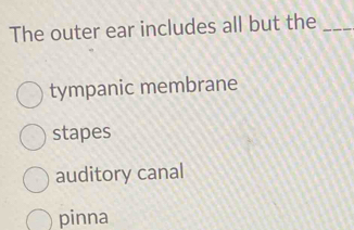 The outer ear includes all but the_
tympanic membrane
stapes
auditory canal
pinna