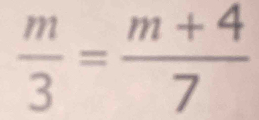  m/3 = (m+4)/7 