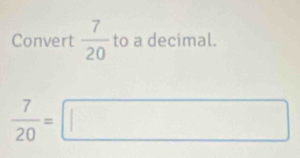 Convert  7/20  to a decimal.
 7/20 =□