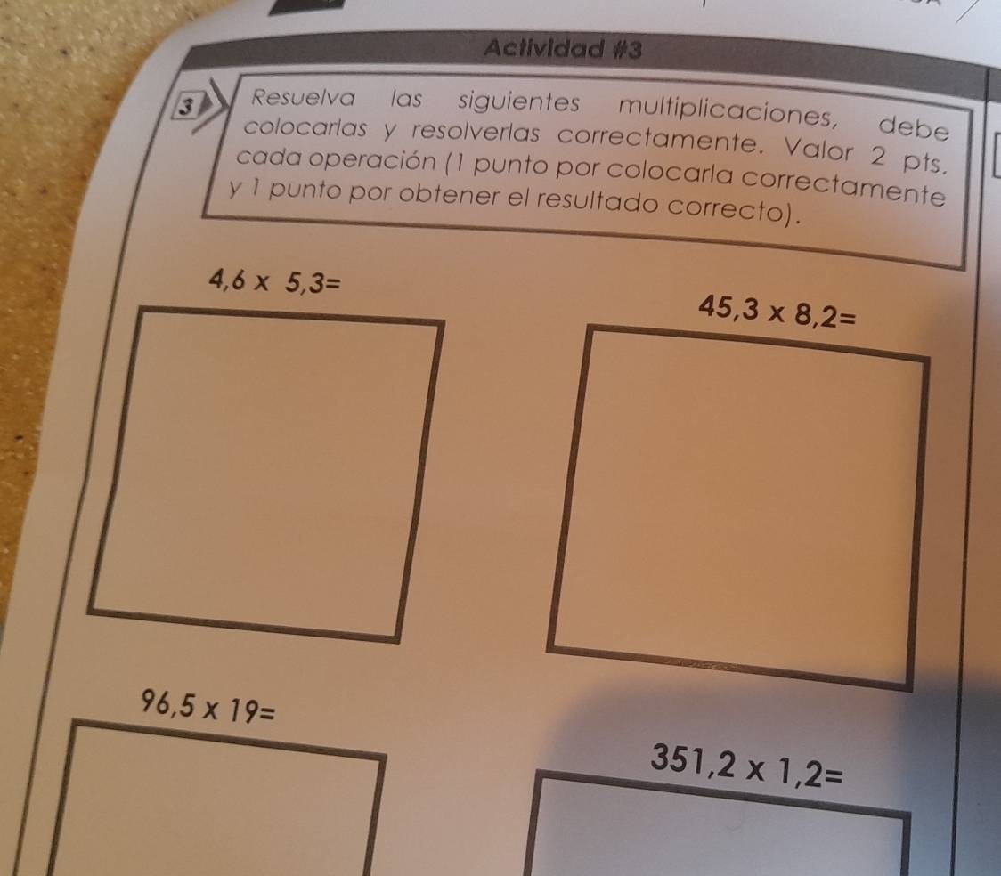 Actividad #3
3 Resuelva las siguientes multiplicaciones, debe
colocarlas y resolverlas correctamente. Valor 2 pts.
cada operación (1 punto por colocarla correctamente
y 1 punto por obtener el resultado correcto).
351,2* 1,2=