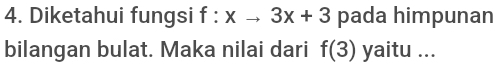 Diketahui fungsi f:xto 3x+3 pada himpunan 
bilangan bulat. Maka nilai dari f(3) yaitu ...