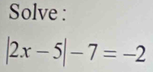 Solve :
|2x-5|-7=-2