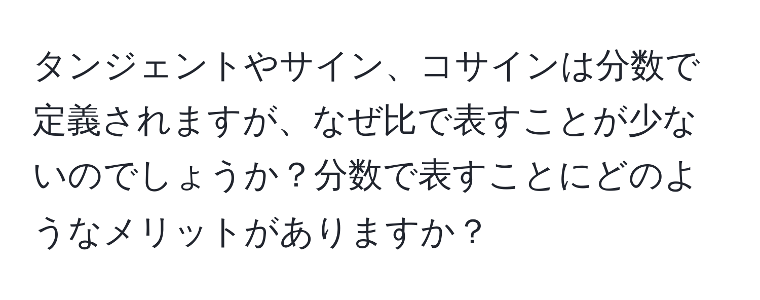 タンジェントやサイン、コサインは分数で定義されますが、なぜ比で表すことが少ないのでしょうか？分数で表すことにどのようなメリットがありますか？