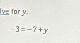 Ive for y.
-3=-7+y