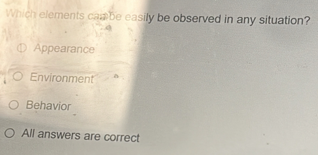 Which elements can be easily be observed in any situation?
Appearance
Environment
Behavior
All answers are correct