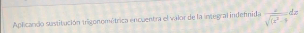 Aplicando sustitución trigonométrica encuentra el valor de la integral indefinida  x/sqrt((x^2-9) dx