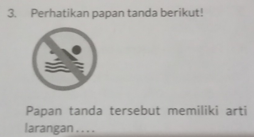 Perhatikan papan tanda berikut! 
Papan tanda tersebut memiliki arti 
larangan . . . .