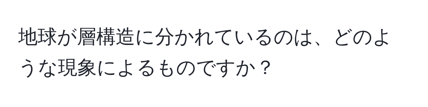 地球が層構造に分かれているのは、どのような現象によるものですか？