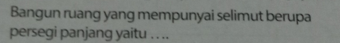 Bangun ruang yang mempunyai selimut berupa 
persegi panjang yaitu . . ..